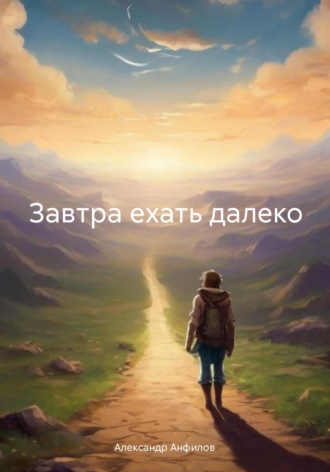 Александр Анфилов. Завтра ехать далеко