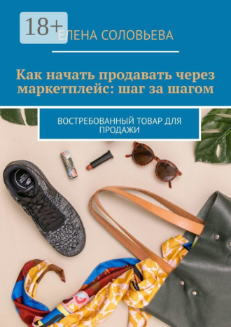 Елена Соловьева. Как начать продавать через маркетплейс: шаг за шагом. Востребованный товар для продажи