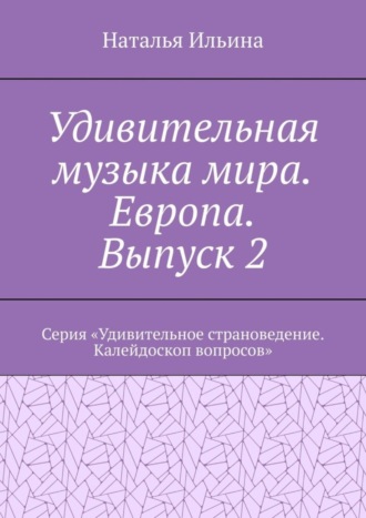 Наталья Ильина. Удивительная музыка мира. Европа. Выпуск 2. Серия «Удивительное страноведение. Калейдоскоп вопросов»