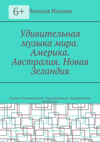 Наталья Ильина. Удивительная музыка мира. Америка. Австралия. Новая Зеландия. Серия «Удивительное страноведение. Калейдоскоп вопросов»