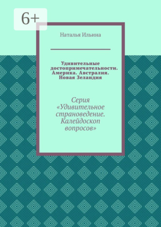 Наталья Ильина. Удивительные достопримечательности. Америка. Австралия. Новая Зеландия. Серия «Удивительное страноведение. Калейдоскоп вопросов»