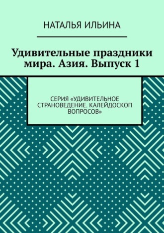 Наталья Ильина. Удивительные праздники мира. Азия. Выпуск 1. Серия «Удивительное страноведение. Калейдоскоп вопросов»