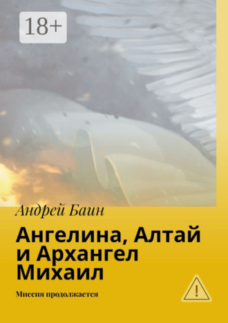 Андрей Баин. Ангелина, Алтай и Архангел Михаил. Миссия продолжается