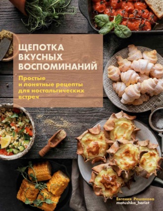 . Щепотка вкусных воспоминаний. Простые и понятные рецепты для ностальгических встреч