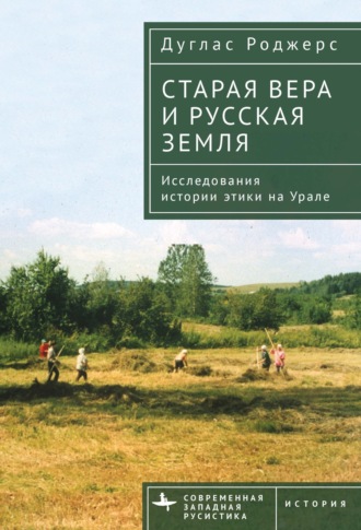 Дуглас Роджерс. Старая вера и русская земля. Исследования истории этики на Урале