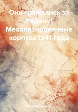 Василий Григорьевич Колесников. Они сражались за Родину! Механизированные корпуса 1941 года