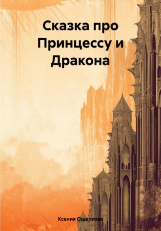 Ксения Юрьевна Ощепкова. Сказка про Принцессу и Дракона
