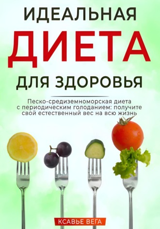 Xavier Vega. Идеальная диета для здоровья. Песко-средиземноморская диета с периодическим голоданием: получите свой естественный вес на всю жизнь