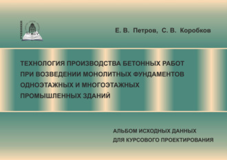 . Технология производства бетонных работ при возведении монолитных фундаментов одноэтажных и многоэтажных промышленных зданий. Альбом исходных данных для курсового проектирования