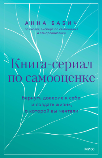 Анна Бабич. Книга-сериал по самооценке. Вернуть доверие к себе и создать жизнь, о которой вы мечтали