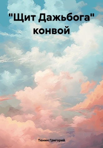 Тюнин Николаевич Григорий. «Щит Дажьбога» конвой