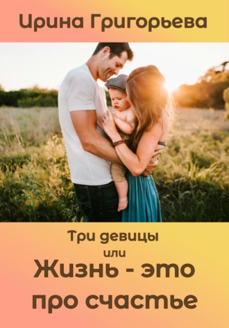 . Три девицы, или Жизнь – это про счастье