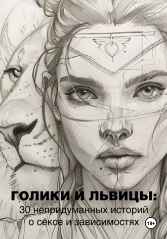 Кирилл Прокофьев. Голики и львицы: 30 непридуманных историй о сексе и зависимостях