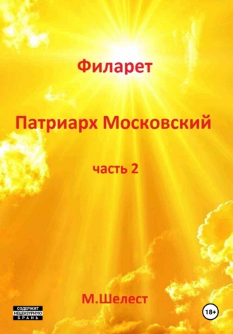 Михаил Васильевич Шелест. Филарет – патриарх Московский. Часть 2