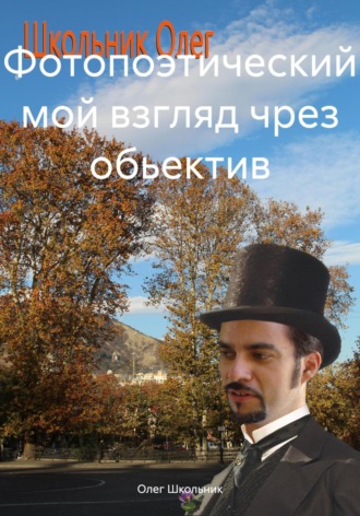 Олег Школьник. Фотопоэтический мой взгляд чрез обьектив