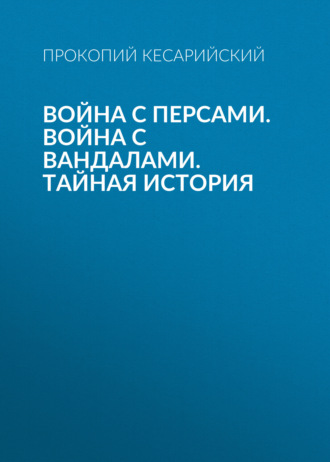Прокопий Кесарийский. Война с персами. Война с вандалами. Тайная история