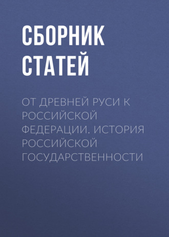 Сборник статей. От Древней Руси к Российской Федерации. История российской государственности
