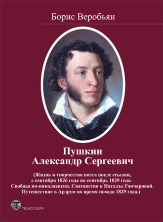 . Пушкин Александр Сергеевич (Жизнь и творчество поэта после ссылки, с сентября 1826 года по сентябрь 1829 года. Свобода по-николаевски. Сватовство к Наталье Гончаровой. Путешествие в Арзрум во время похода 1829 года)