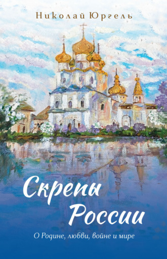 Николай Юргель. Скрепы России. О Родине, любви, войне и мире