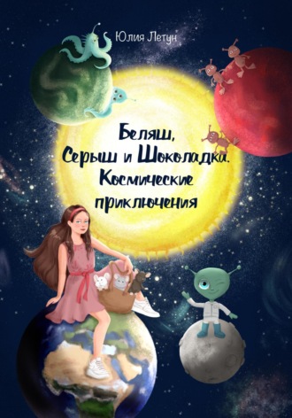 Юлия Летун. Беляш, Серыш и Шоколадка. Космические приключения