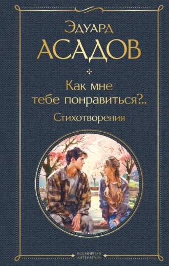 Эдуард Асадов. Как мне тебе понравиться?.. Стихотворения