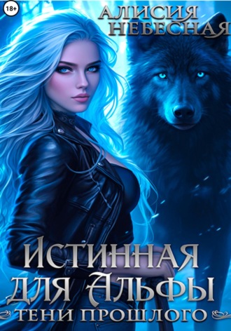 Алисия Небесная. Истинная для Альфы. Тени прошлого