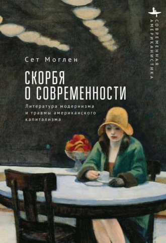 Сет Моглен. Скорбя о современности. Литература модернизма и травмы американского капитализма
