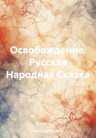 Александр Викторович Антипов. Освобождение. Русская Народная Сказка