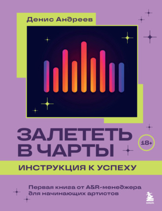 Денис Андреев. Залететь в чарты: инструкция к успеху. Первая книга от A&R-менеджера для начинающих артистов