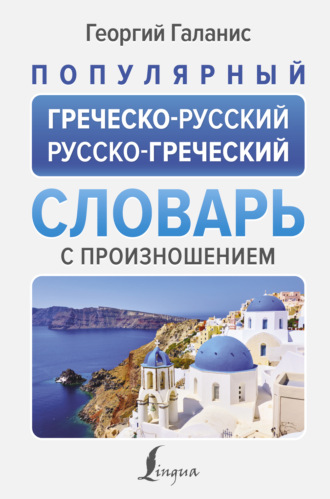 Георгий Галанис. Популярный греческо-русский русско-греческий словарь с произношением