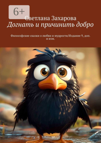 . Догнать и причинить добро. Философские сказки о любви и мудрости/Издание 9, доп. и изм.