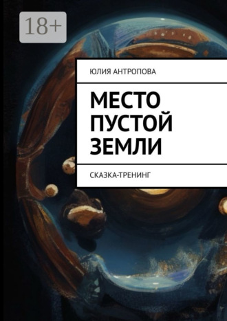 Юлия Антропова. Место пустой земли. Сказка-тренинг