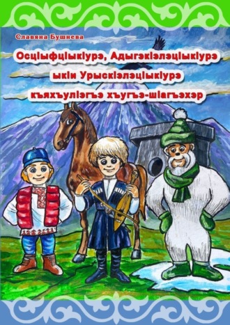 Славяна Бушнева. ОсцIыфцIыкIурэ, АдыгэкIэлэцIыкIурэ ыкIи УрыскIэлэцIыкIурэ къяхъулIэгъэ хъугъэ-шIагъэхэр. История о Снежике, Горике и Егорике