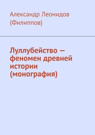 Александр Леонидов (Филиппов). Луллубейство – феномен древней истории (монография)