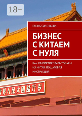 Елена Соловьева. Бизнес с Китаем с нуля. Как импортировать товары из Китая: пошаговая инструкция