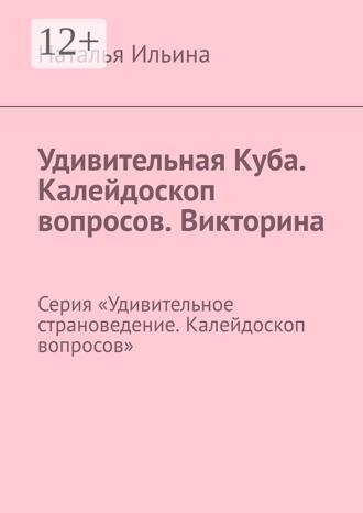 Наталья Ильина. Удивительная Куба. Калейдоскоп вопросов. Викторина. Серия «Удивительное страноведение. Калейдоскоп вопросов»