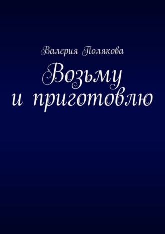 Валерия Полякова. Возьму и приготовлю