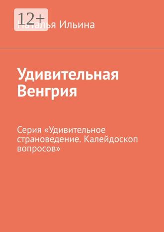 Наталья Ильина. Удивительная Венгрия. Серия «Удивительное страноведение. Калейдоскоп вопросов»