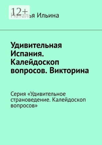 . Удивительная Испания. Калейдоскоп вопросов. Викторина. Серия «Удивительное страноведение. Калейдоскоп вопросов»