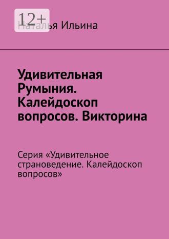 Наталья Ильина. Удивительная Румыния. Калейдоскоп вопросов. Викторина. Серия «Удивительное страноведение. Калейдоскоп вопросов»