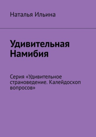 . Удивительная Намибия. Серия «Удивительное страноведение. Калейдоскоп вопросов»