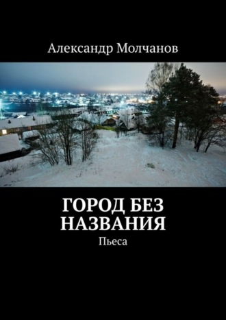 Александр Молчанов. Город без названия. Пьеса