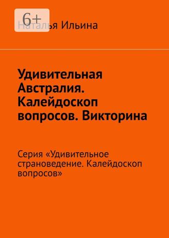 Наталья Ильина. Удивительная Австралия. Калейдоскоп вопросов. Викторина. Серия «Удивительное страноведение. Калейдоскоп вопросов»