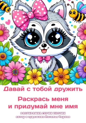 Наталья Чарная. Давай с тобой дружить. Раскрась меня и придумай мне имя. Разукрашка серии «Енотик»