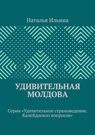 Наталья Ильина. Удивительная Молдова. Серия «Удивительное страноведение. Калейдоскоп вопросов»