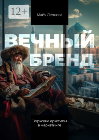 Майя Леонова. Вечный бренд. Тюркские архетипы в маркетинге