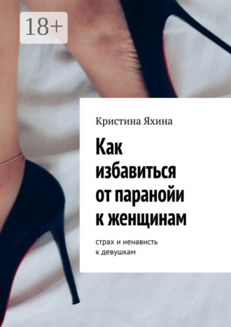Кристина Яхина. Как избавиться от паранойи к женщинам. Страх и ненависть к девушкам