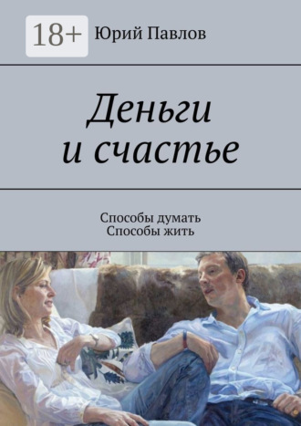 Юрий Павлов. Деньги и счастье. Способы думать. Способы жить
