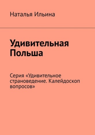 Наталья Ильина. Удивительная Польша. Серия «Удивительное страноведение. Калейдоскоп вопросов»