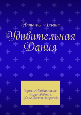 Наталья Ильина. Удивительная Дания. Серия «Удивительное страноведение. Калейдоскоп вопросов»